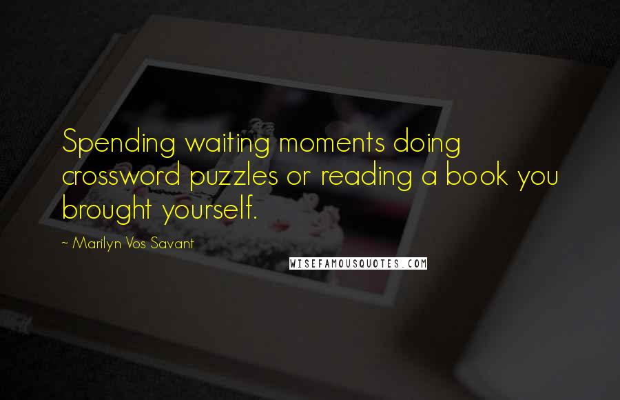 Marilyn Vos Savant Quotes: Spending waiting moments doing crossword puzzles or reading a book you brought yourself.