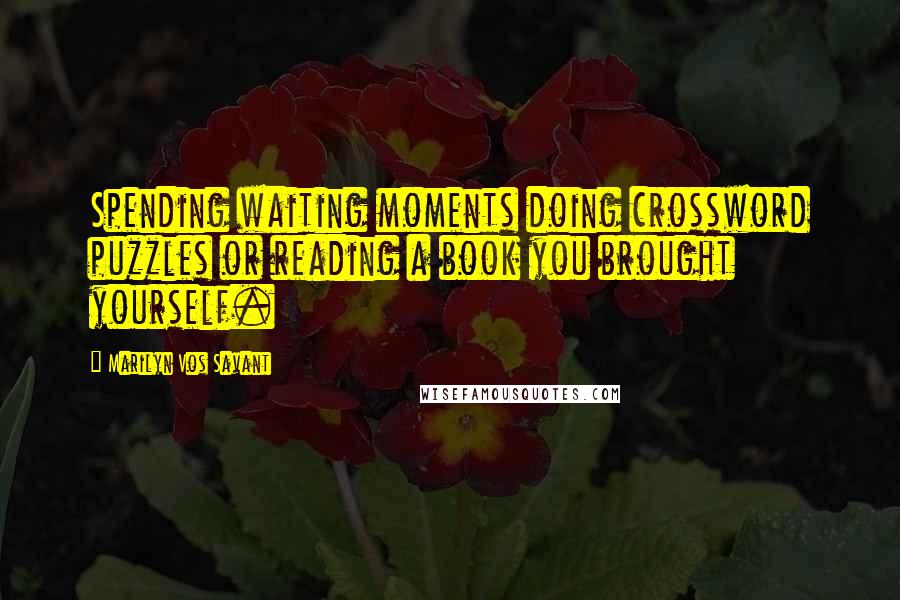 Marilyn Vos Savant Quotes: Spending waiting moments doing crossword puzzles or reading a book you brought yourself.