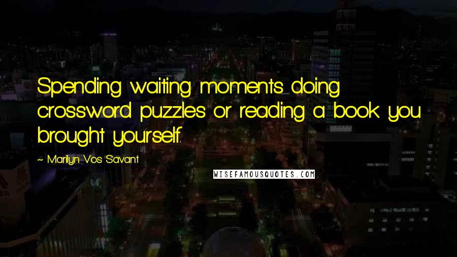 Marilyn Vos Savant Quotes: Spending waiting moments doing crossword puzzles or reading a book you brought yourself.