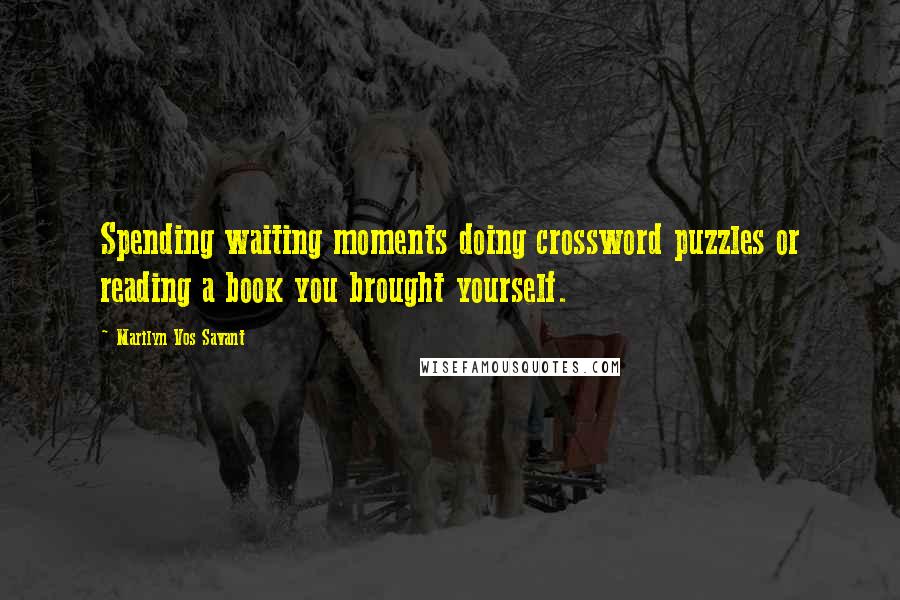 Marilyn Vos Savant Quotes: Spending waiting moments doing crossword puzzles or reading a book you brought yourself.