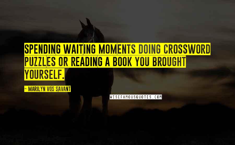 Marilyn Vos Savant Quotes: Spending waiting moments doing crossword puzzles or reading a book you brought yourself.