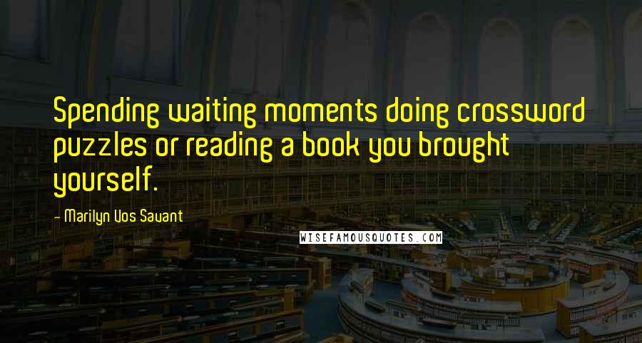 Marilyn Vos Savant Quotes: Spending waiting moments doing crossword puzzles or reading a book you brought yourself.