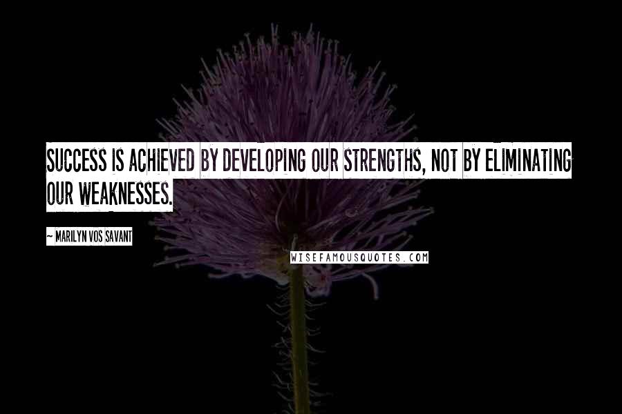 Marilyn Vos Savant Quotes: Success is achieved by developing our strengths, not by eliminating our weaknesses.