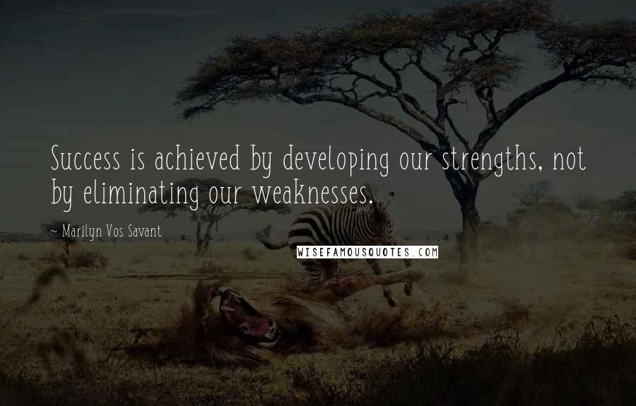 Marilyn Vos Savant Quotes: Success is achieved by developing our strengths, not by eliminating our weaknesses.