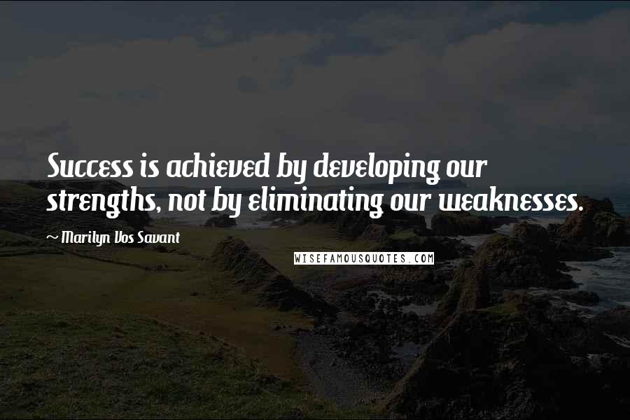 Marilyn Vos Savant Quotes: Success is achieved by developing our strengths, not by eliminating our weaknesses.