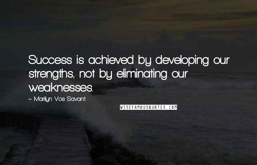 Marilyn Vos Savant Quotes: Success is achieved by developing our strengths, not by eliminating our weaknesses.