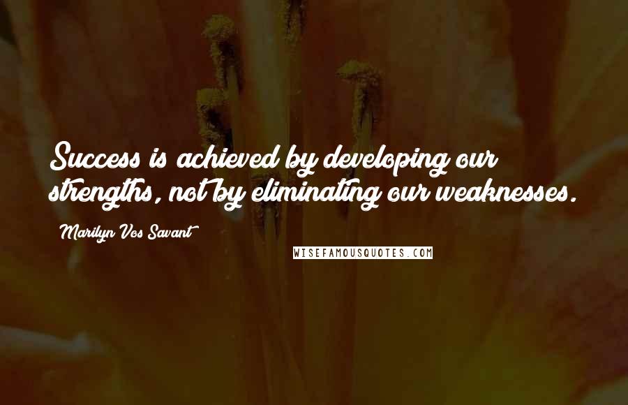 Marilyn Vos Savant Quotes: Success is achieved by developing our strengths, not by eliminating our weaknesses.