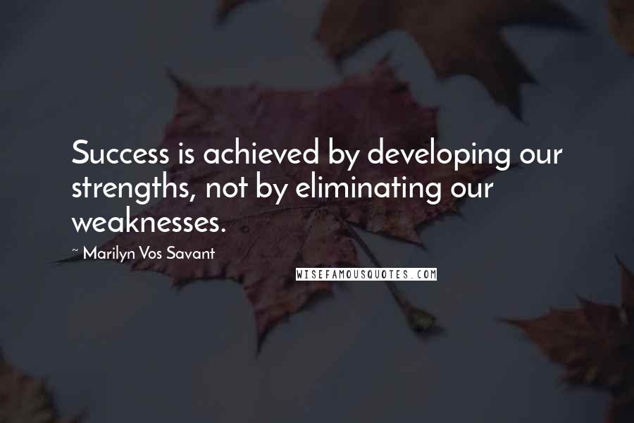 Marilyn Vos Savant Quotes: Success is achieved by developing our strengths, not by eliminating our weaknesses.