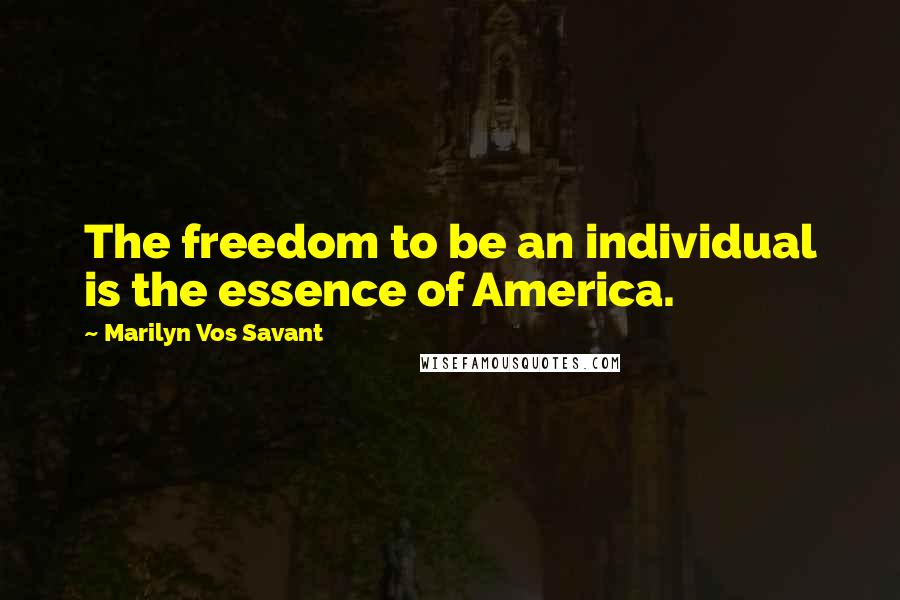 Marilyn Vos Savant Quotes: The freedom to be an individual is the essence of America.