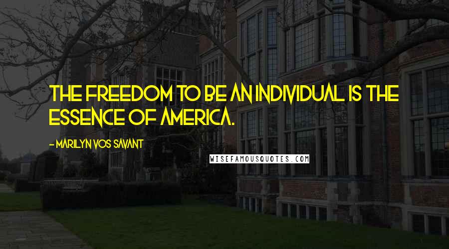 Marilyn Vos Savant Quotes: The freedom to be an individual is the essence of America.