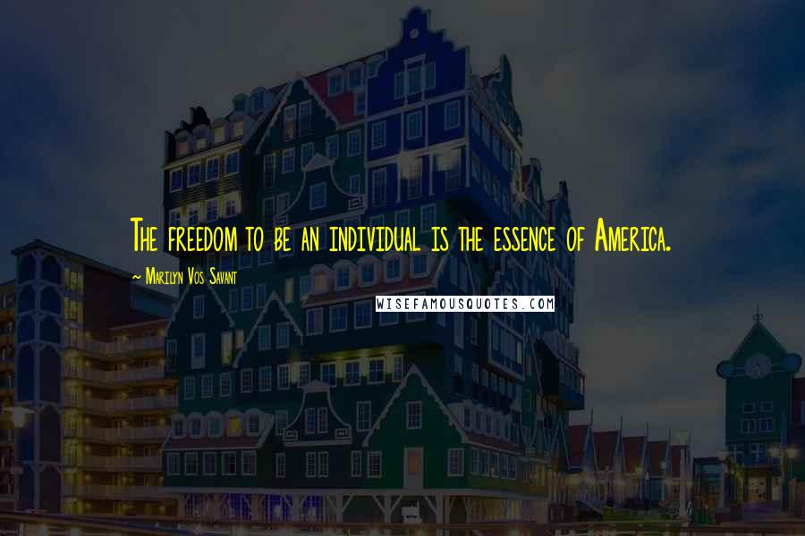 Marilyn Vos Savant Quotes: The freedom to be an individual is the essence of America.