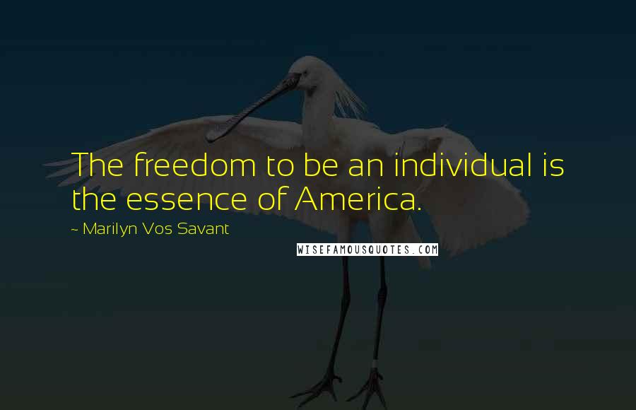 Marilyn Vos Savant Quotes: The freedom to be an individual is the essence of America.