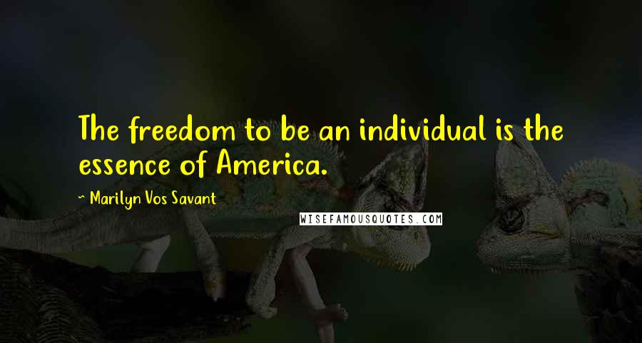 Marilyn Vos Savant Quotes: The freedom to be an individual is the essence of America.