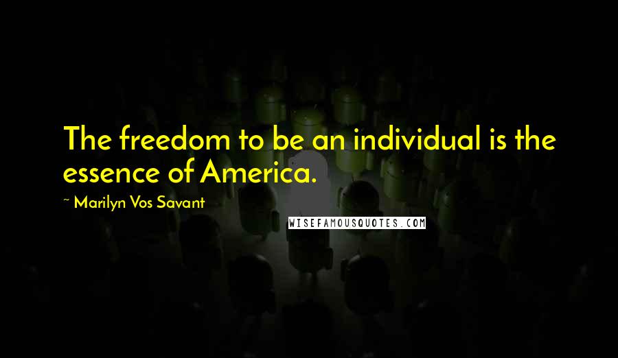 Marilyn Vos Savant Quotes: The freedom to be an individual is the essence of America.