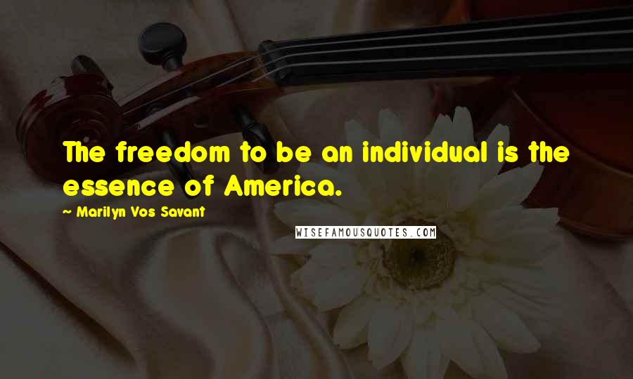 Marilyn Vos Savant Quotes: The freedom to be an individual is the essence of America.