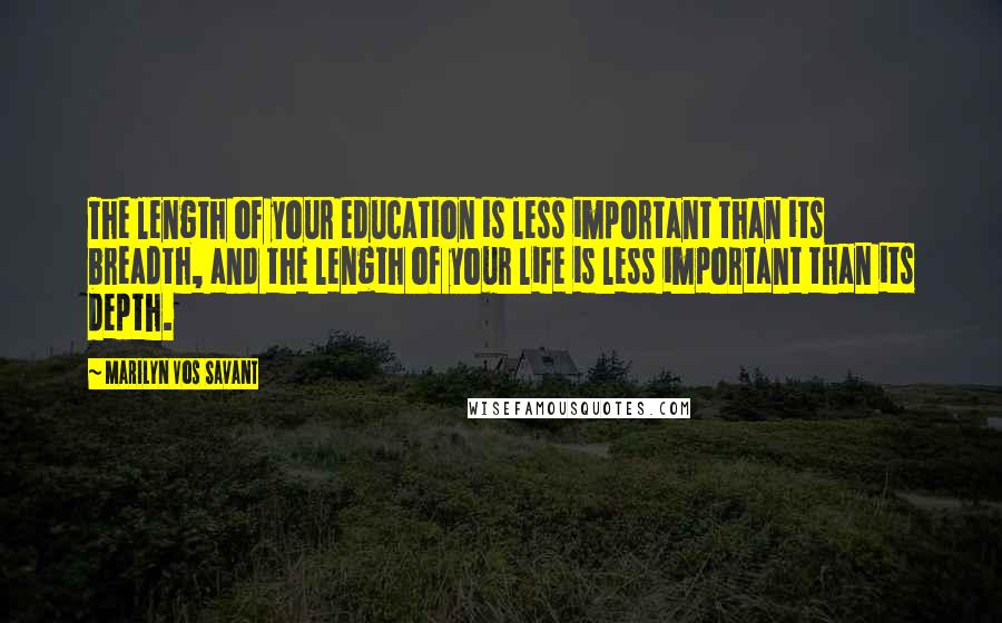 Marilyn Vos Savant Quotes: The length of your education is less important than its breadth, and the length of your life is less important than its depth.
