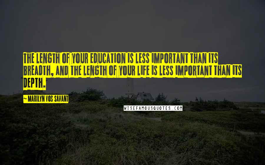 Marilyn Vos Savant Quotes: The length of your education is less important than its breadth, and the length of your life is less important than its depth.