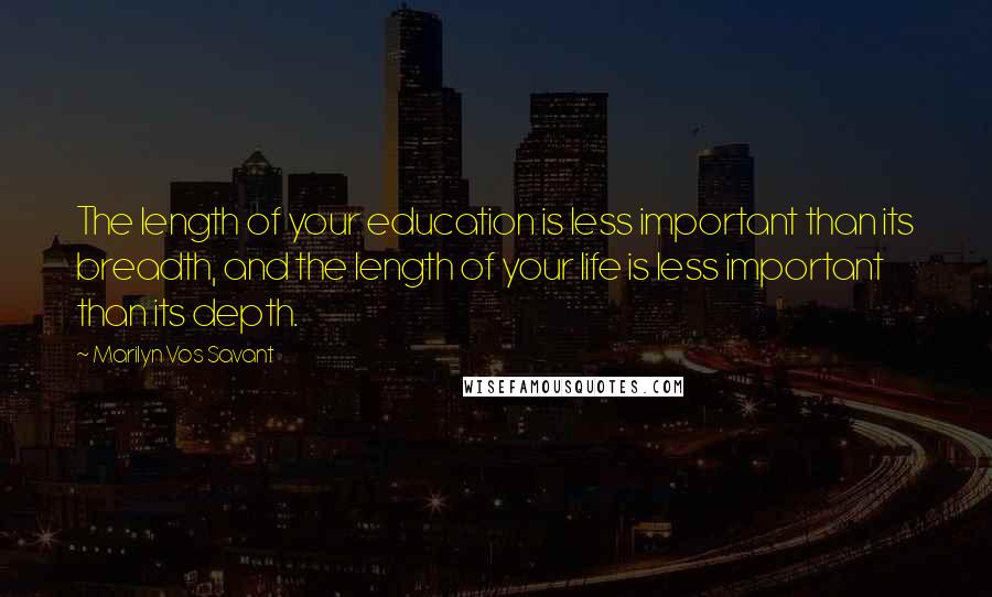 Marilyn Vos Savant Quotes: The length of your education is less important than its breadth, and the length of your life is less important than its depth.