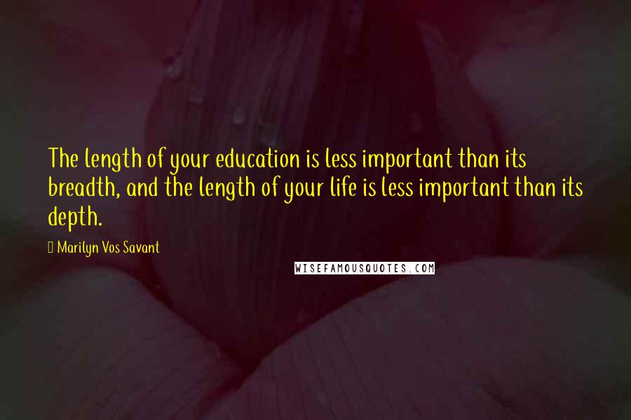 Marilyn Vos Savant Quotes: The length of your education is less important than its breadth, and the length of your life is less important than its depth.