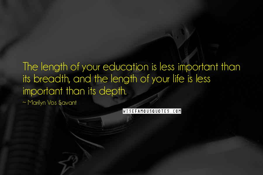 Marilyn Vos Savant Quotes: The length of your education is less important than its breadth, and the length of your life is less important than its depth.