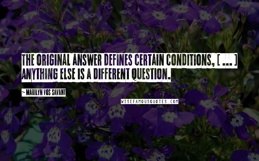 Marilyn Vos Savant Quotes: The original answer defines certain conditions, [ ... ] Anything else is a different question.