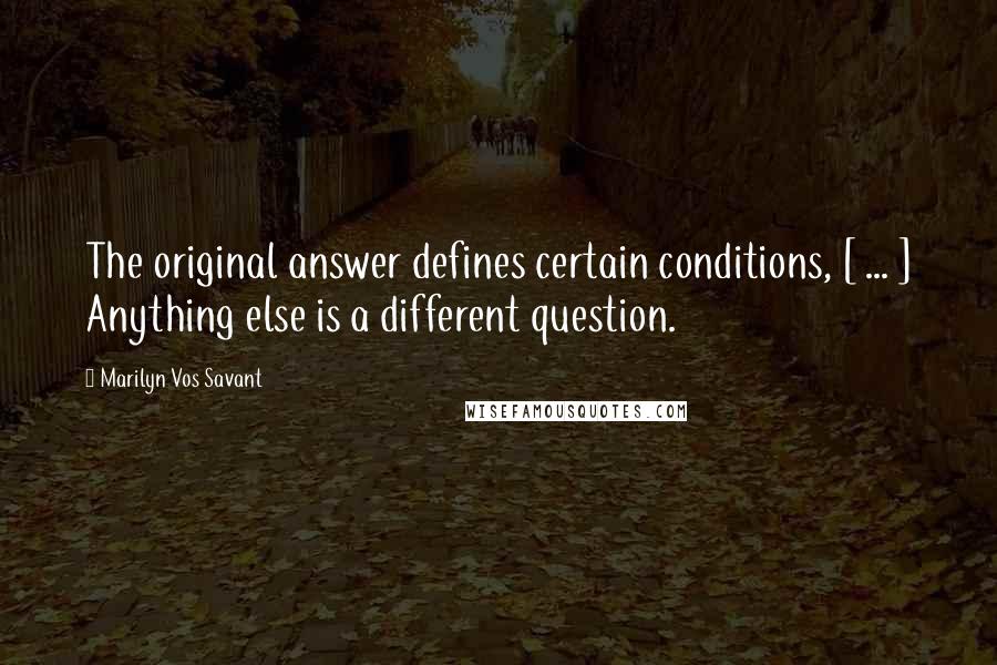 Marilyn Vos Savant Quotes: The original answer defines certain conditions, [ ... ] Anything else is a different question.