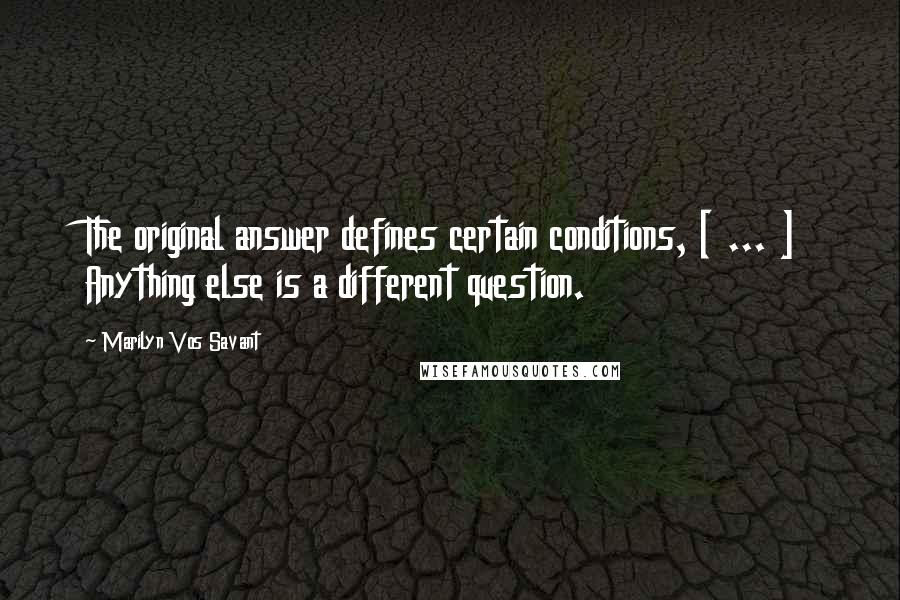 Marilyn Vos Savant Quotes: The original answer defines certain conditions, [ ... ] Anything else is a different question.