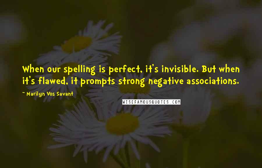 Marilyn Vos Savant Quotes: When our spelling is perfect, it's invisible. But when it's flawed, it prompts strong negative associations.