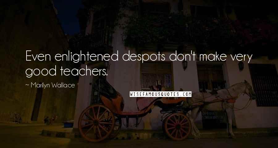 Marilyn Wallace Quotes: Even enlightened despots don't make very good teachers.