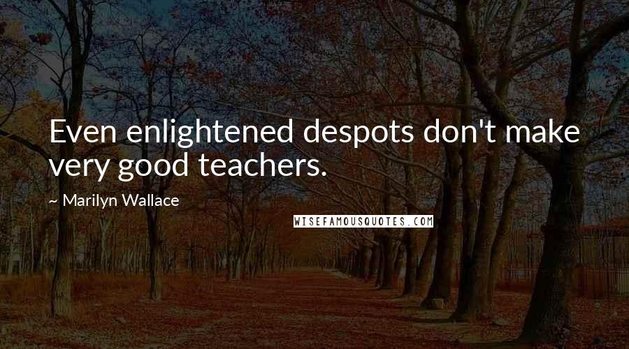 Marilyn Wallace Quotes: Even enlightened despots don't make very good teachers.