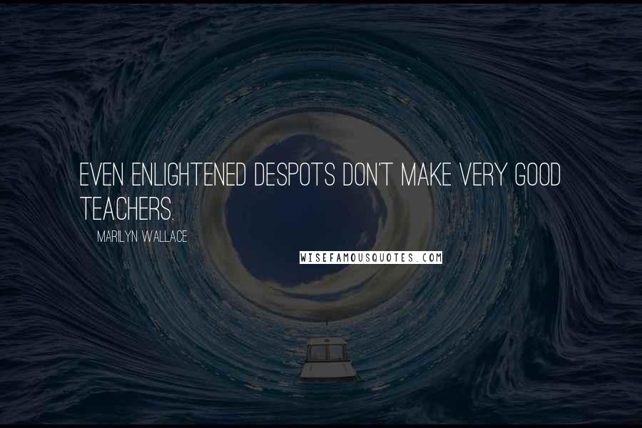 Marilyn Wallace Quotes: Even enlightened despots don't make very good teachers.