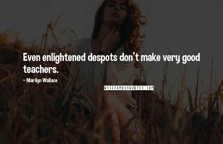 Marilyn Wallace Quotes: Even enlightened despots don't make very good teachers.