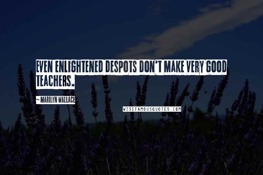 Marilyn Wallace Quotes: Even enlightened despots don't make very good teachers.