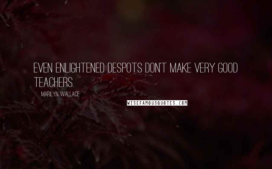 Marilyn Wallace Quotes: Even enlightened despots don't make very good teachers.