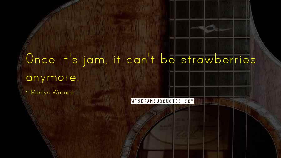 Marilyn Wallace Quotes: Once it's jam, it can't be strawberries anymore.