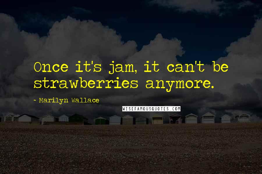 Marilyn Wallace Quotes: Once it's jam, it can't be strawberries anymore.