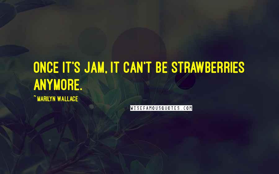 Marilyn Wallace Quotes: Once it's jam, it can't be strawberries anymore.