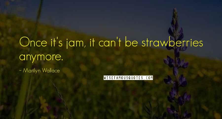Marilyn Wallace Quotes: Once it's jam, it can't be strawberries anymore.