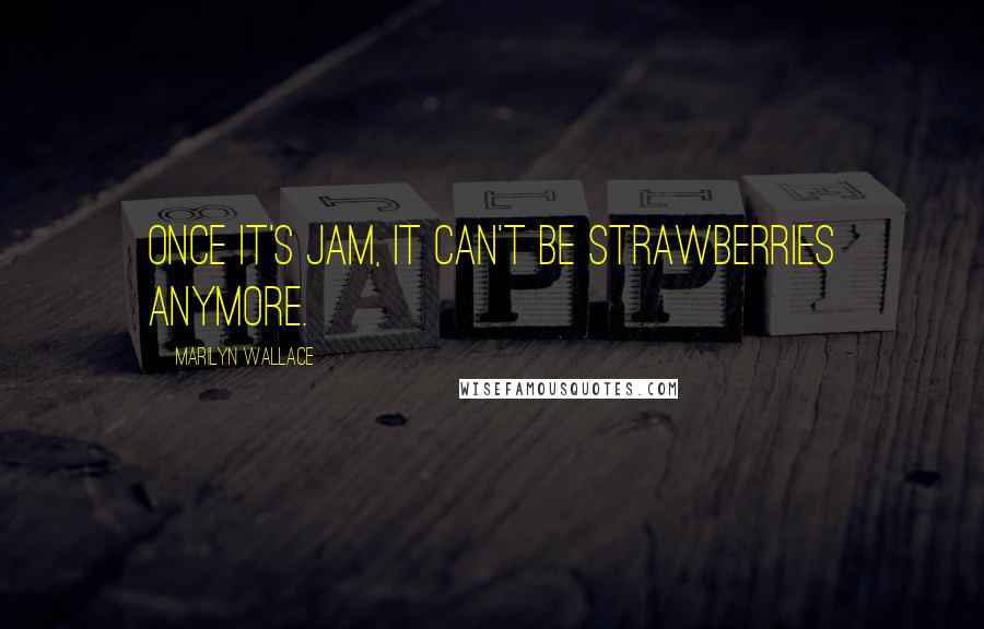 Marilyn Wallace Quotes: Once it's jam, it can't be strawberries anymore.