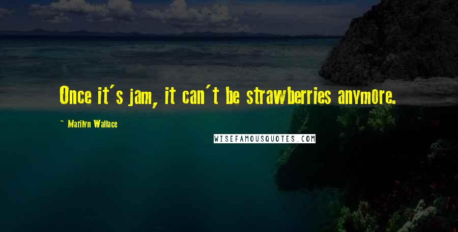 Marilyn Wallace Quotes: Once it's jam, it can't be strawberries anymore.