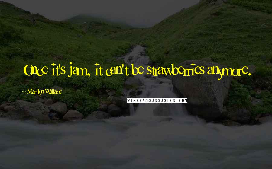 Marilyn Wallace Quotes: Once it's jam, it can't be strawberries anymore.