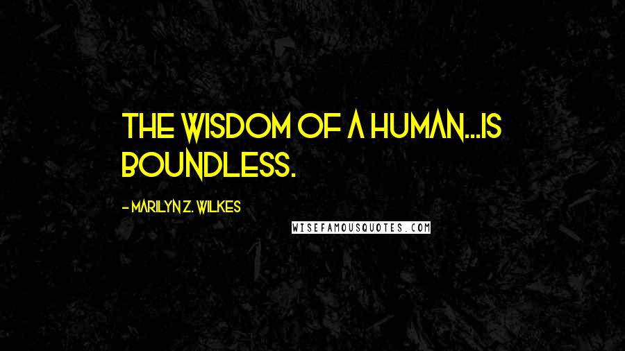 Marilyn Z. Wilkes Quotes: The wisdom of a human...is boundless.