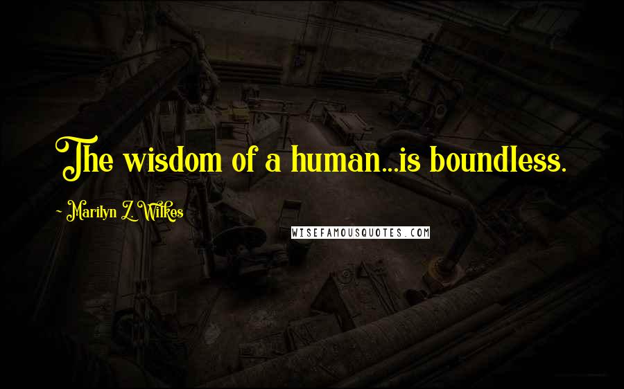 Marilyn Z. Wilkes Quotes: The wisdom of a human...is boundless.