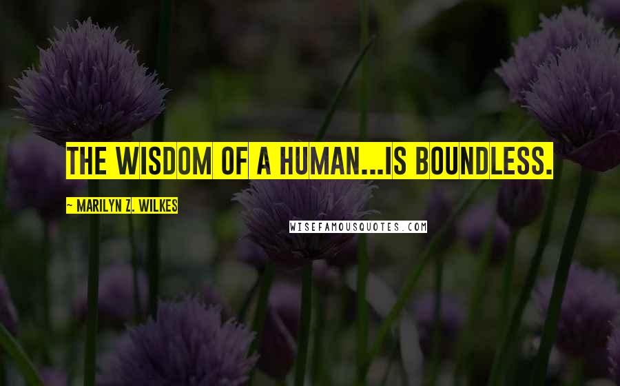 Marilyn Z. Wilkes Quotes: The wisdom of a human...is boundless.