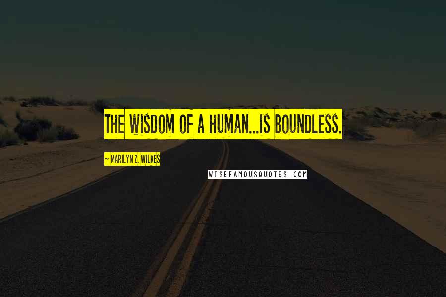 Marilyn Z. Wilkes Quotes: The wisdom of a human...is boundless.