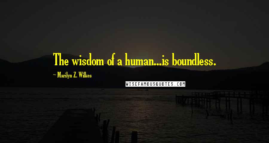 Marilyn Z. Wilkes Quotes: The wisdom of a human...is boundless.