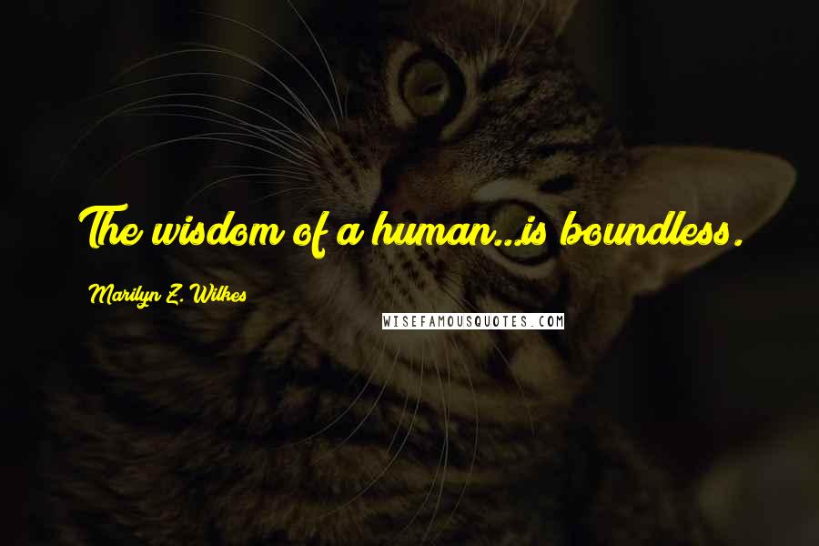 Marilyn Z. Wilkes Quotes: The wisdom of a human...is boundless.