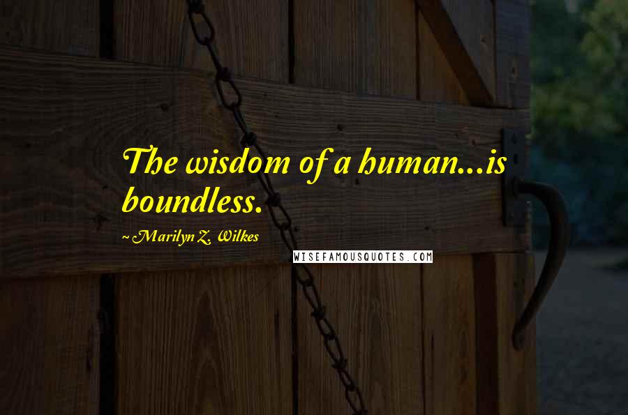 Marilyn Z. Wilkes Quotes: The wisdom of a human...is boundless.