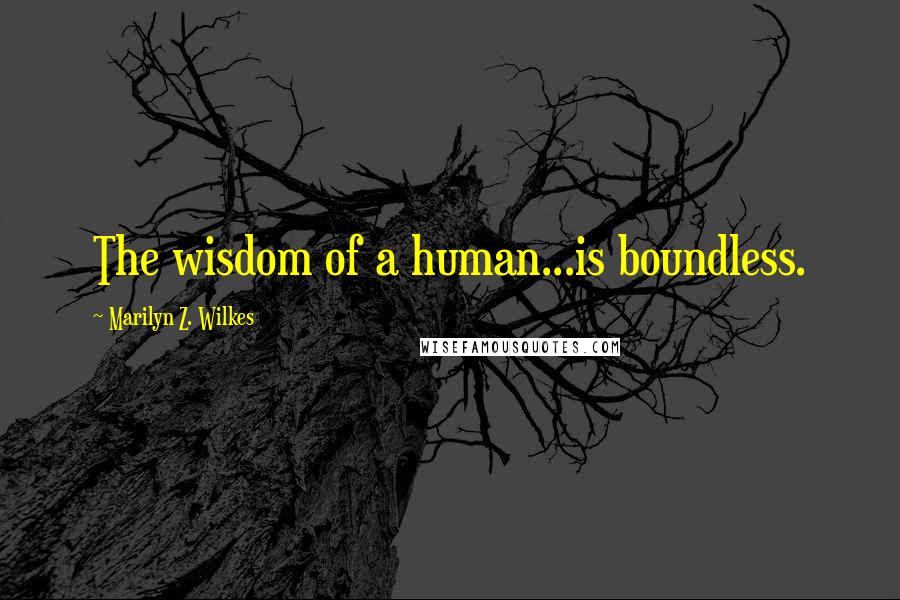 Marilyn Z. Wilkes Quotes: The wisdom of a human...is boundless.