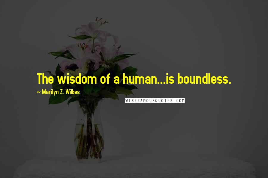 Marilyn Z. Wilkes Quotes: The wisdom of a human...is boundless.